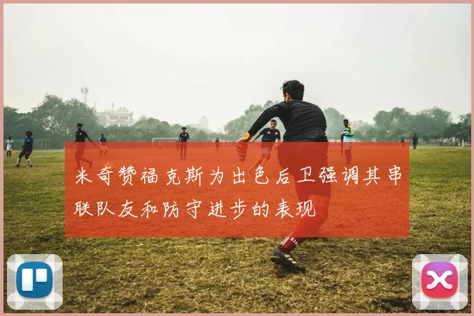 米奇赞福克斯为出色后卫强调其串联队友和防守进步的表现
