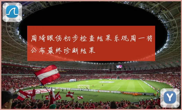 周琦眼伤初步检查结果乐观周一将公布最终诊断结果
