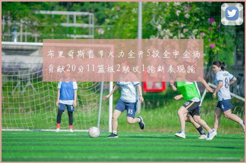 布里奇斯首节火力全开5投全中全场贡献20分11篮板2助攻1抢断表现抢眼