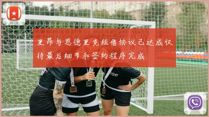 里昂与恩德里克租借协议已达成仅待最后细节和签约程序完成