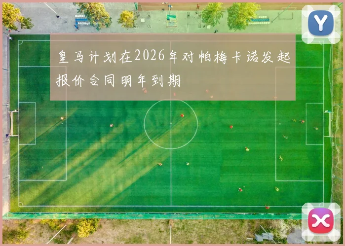 皇马计划在2026年对帕梅卡诺发起报价合同明年到期
