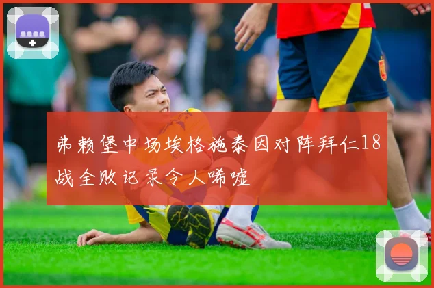 弗赖堡中场埃格施泰因对阵拜仁18战全败记录令人唏嘘