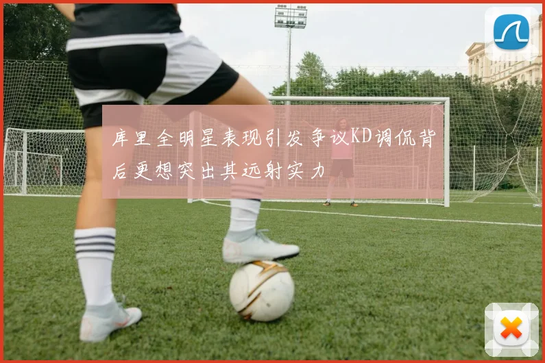 库里全明星表现引发争议KD调侃背后更想突出其远射实力