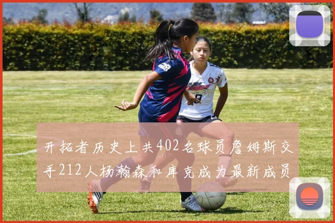 开拓者历史上共402名球员詹姆斯交手212人杨瀚森和库克成为最新成员