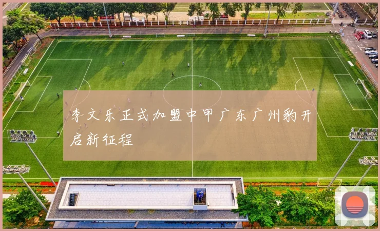 李文乐正式加盟中甲广东广州豹开启新征程