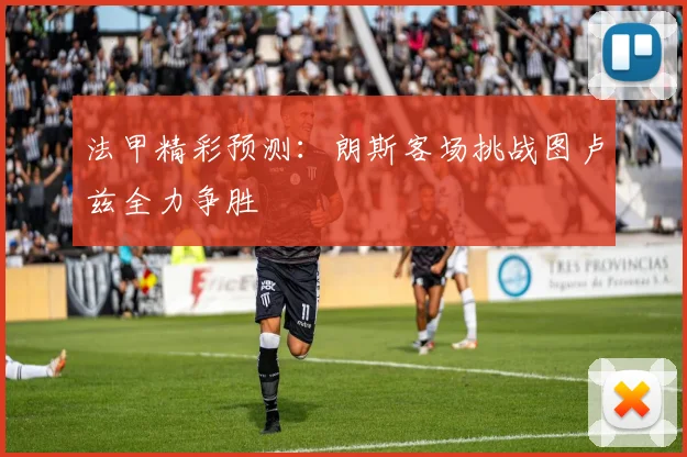 法甲精彩预测：朗斯客场挑战图卢兹全力争胜