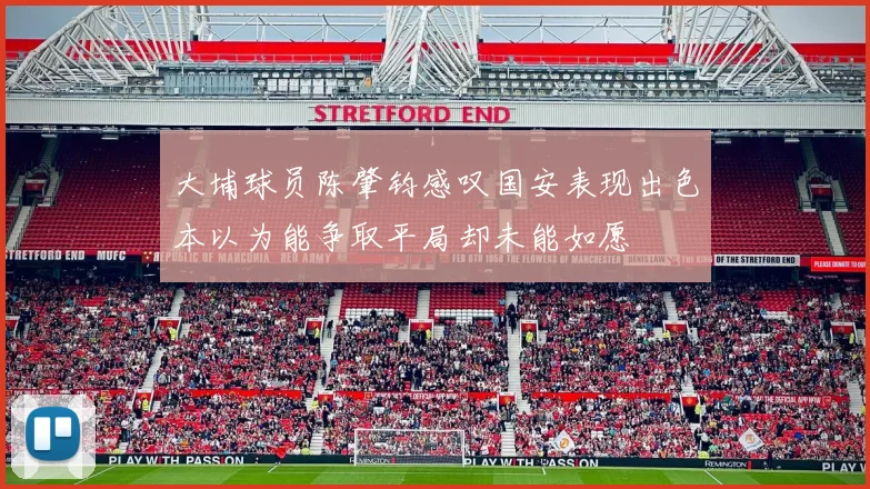 大埔球员陈肇钧感叹国安表现出色本以为能争取平局却未能如愿
